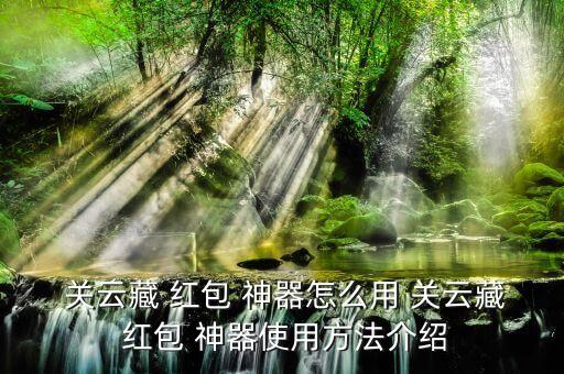 關(guān)云藏紅包神器怎么自動(dòng)搶,關(guān)云臧-2神器怎么用?