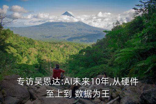 專訪吳恩達(dá):AI未來10年,從硬件至上到 數(shù)據(jù)為王