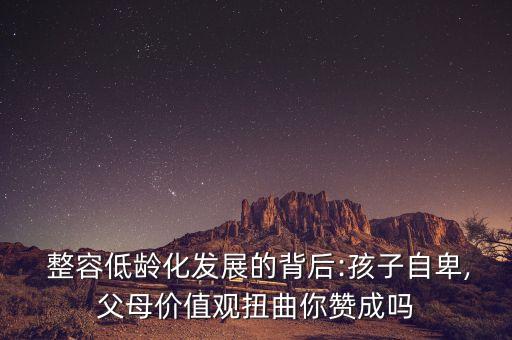  整容低齡化發(fā)展的背后:孩子自卑,父母價(jià)值觀扭曲你贊成嗎
