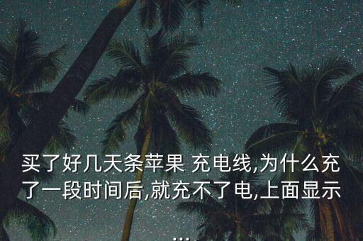 買了好幾天條蘋果 充電線,為什么充了一段時(shí)間后,就充不了電,上面顯示...