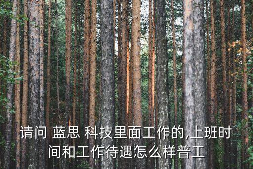 請(qǐng)問(wèn) 藍(lán)思 科技里面工作的,上班時(shí)間和工作待遇怎么樣普工