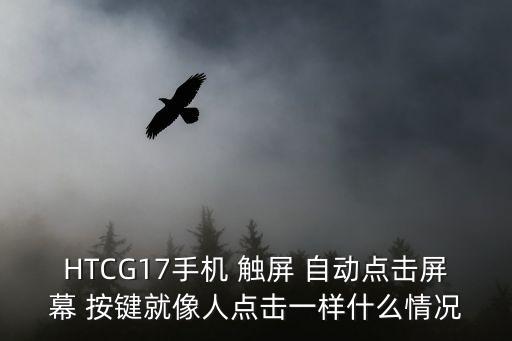 HTCG17手機(jī) 觸屏 自動(dòng)點(diǎn)擊屏幕 按鍵就像人點(diǎn)擊一樣什么情況