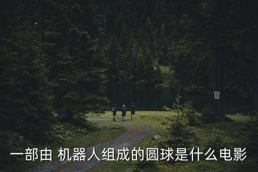 一部由 機器人組成的圓球是什么電影