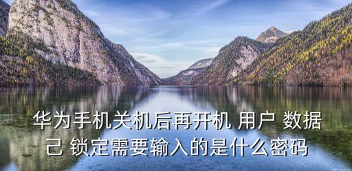  華為手機(jī)關(guān)機(jī)后再開機(jī) 用戶 數(shù)據(jù)己 鎖定需要輸入的是什么密碼