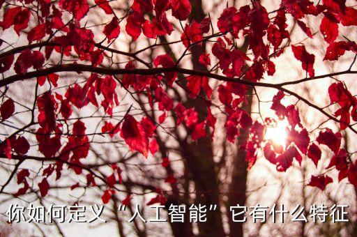 你如何定義“人工智能”它有什么特征