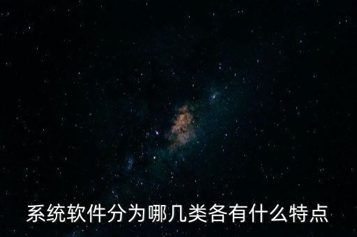 系統(tǒng)軟件分為哪幾類各有什么特點(diǎn)