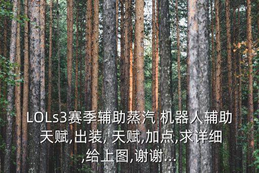 LOLs3賽季輔助蒸汽 機(jī)器人輔助 天賦,出裝, 天賦,加點(diǎn),求詳細(xì),給上圖,謝謝...