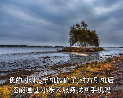 我的 小米3手機(jī)被偷了,對(duì)方刷機(jī)后還能通過(guò) 小米云服務(wù)找回手機(jī)嗎