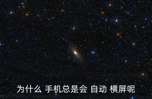 為什么 手機總是會 自動 橫屏呢