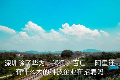 深圳除了華為、騰訊、百度、 阿里還有什么大的科技企業(yè)在招聘嗎