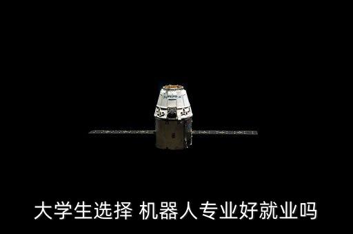 大學(xué)生選擇 機(jī)器人專業(yè)好就業(yè)嗎