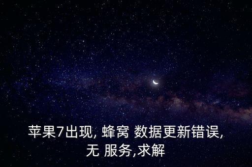 蘋果7出現(xiàn), 蜂窩 數(shù)據更新錯誤,無 服務,求解