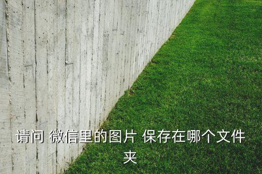 請問 微信里的圖片 保存在哪個(gè)文件夾