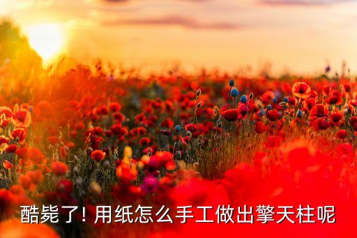 酷斃了! 用紙怎么手工做出擎天柱呢