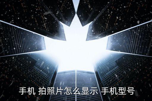  手機(jī) 拍照片怎么顯示 手機(jī)型號
