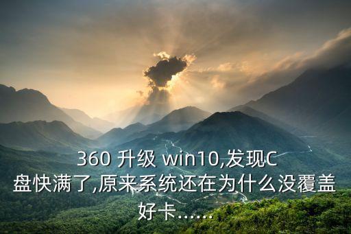  360 升級 win10,發(fā)現C盤快滿了,原來系統(tǒng)還在為什么沒覆蓋好卡……