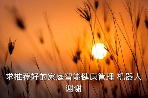 求推薦好的家庭智能健康管理 機(jī)器人謝謝