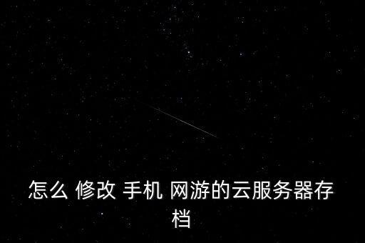 怎么 修改 手機 網(wǎng)游的云服務器存檔