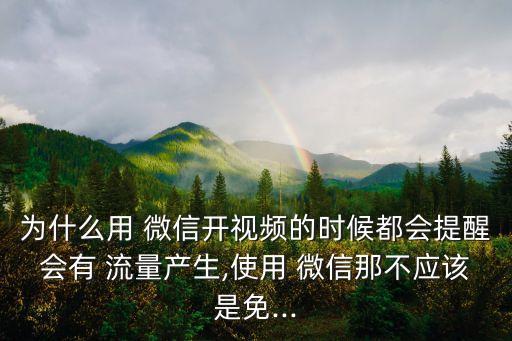 為什么用 微信開視頻的時(shí)候都會(huì)提醒會(huì)有 流量產(chǎn)生,使用 微信那不應(yīng)該是免...