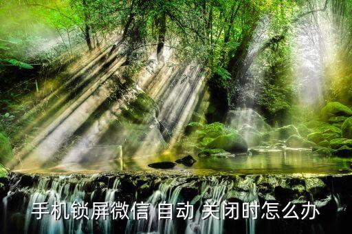 手機(jī)鎖屏微信 自動(dòng) 關(guān)閉時(shí)怎么辦