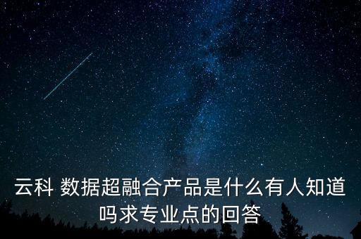 云科 數(shù)據(jù)超融合產(chǎn)品是什么有人知道嗎求專業(yè)點的回答