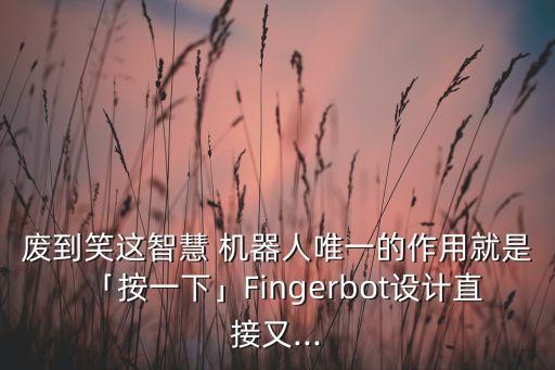 廢到笑這智慧 機(jī)器人唯一的作用就是「按一下」Fingerbot設(shè)計(jì)直接又...