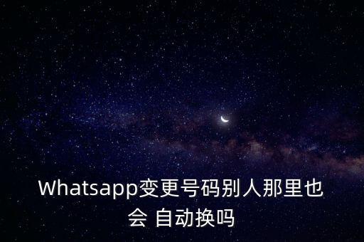 Whatsapp變更號(hào)碼別人那里也會(huì) 自動(dòng)換嗎