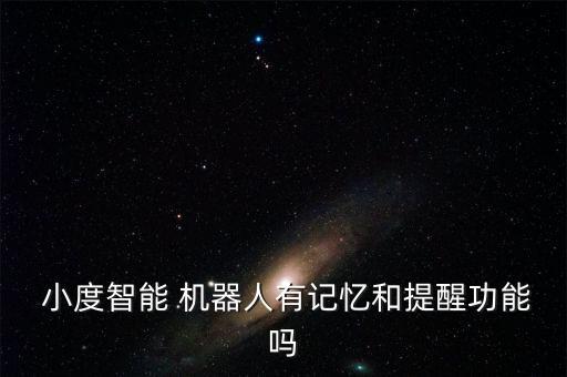  小度智能 機(jī)器人有記憶和提醒功能嗎