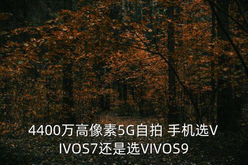4400萬高像素5G自拍 手機選VIVOS7還是選VIVOS9