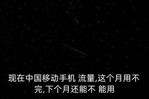 現(xiàn)在中國移動(dòng)手機(jī) 流量,這個(gè)月用不完,下個(gè)月還能不 能用