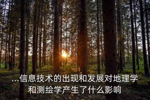 ...信息技術(shù)的出現(xiàn)和發(fā)展對地理學(xué)和測繪學(xué)產(chǎn)生了什么影響