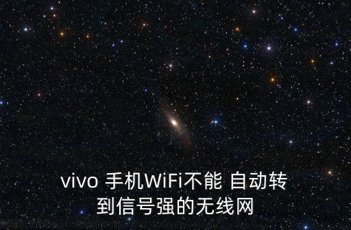 vivo 手機WiFi不能 自動轉(zhuǎn)到信號強的無線網(wǎng)