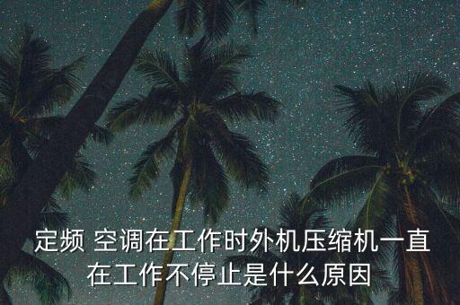  定頻 空調(diào)在工作時外機壓縮機一直在工作不停止是什么原因