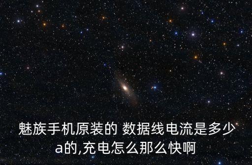  魅族手機(jī)原裝的 數(shù)據(jù)線電流是多少a的,充電怎么那么快啊
