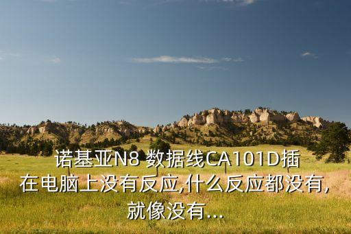  諾基亞N8 數(shù)據(jù)線CA101D插在電腦上沒有反應(yīng),什么反應(yīng)都沒有,就像沒有...