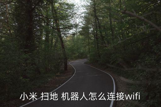 小米 掃地 機器人怎么連接wifi