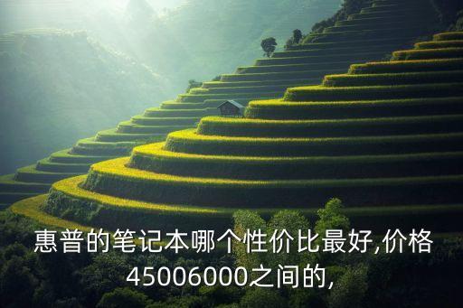 惠普的筆記本哪個(gè)性價(jià)比最好,價(jià)格45006000之間的,