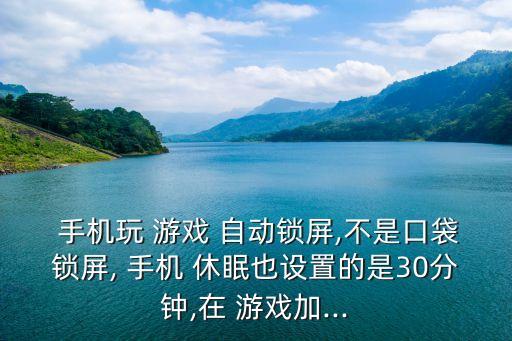手機(jī)玩游戲自動(dòng)休眠,如何設(shè)置手機(jī)自動(dòng)鎖屏?