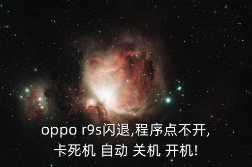 oppo r9s閃退,程序點(diǎn)不開,卡死機(jī) 自動(dòng) 關(guān)機(jī) 開機(jī)!