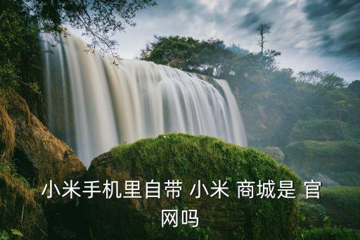  小米手機里自帶 小米 商城是 官網(wǎng)嗎