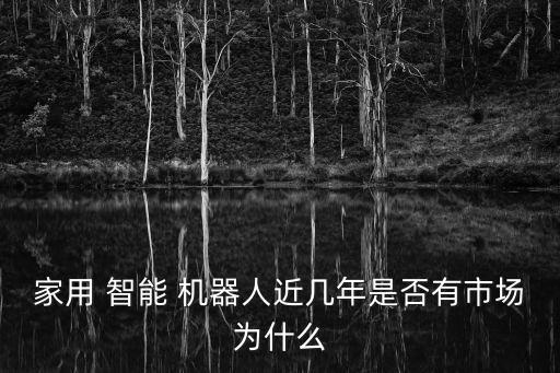 家用 智能 機(jī)器人近幾年是否有市場(chǎng)為什么