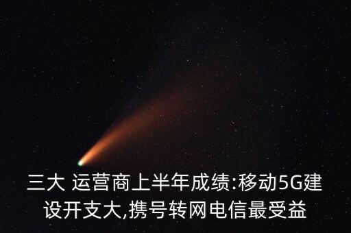 三大 運(yùn)營商上半年成績:移動(dòng)5G建設(shè)開支大,攜號(hào)轉(zhuǎn)網(wǎng)電信最受益