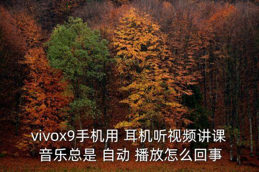 耳機總是自動播放音樂,手機突然自動播放音樂怎么辦?辦理!