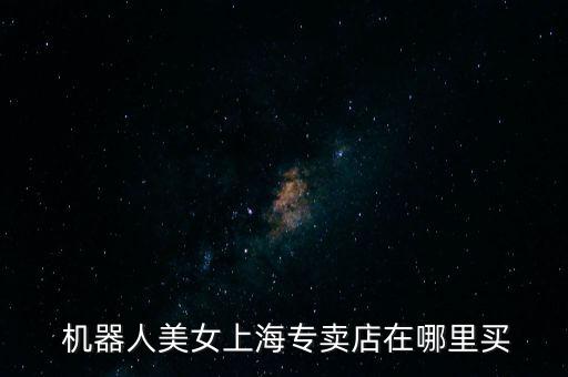 在哪買機(jī)器人,買女性機(jī)器人