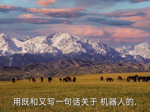 用既和又寫一句話關(guān)于 機器人的.