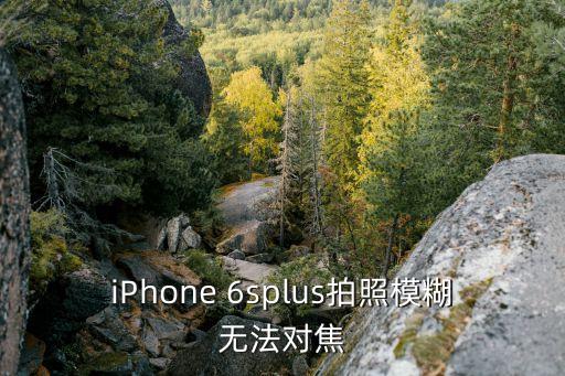 iPhone 6splus拍照模糊無(wú)法對(duì)焦