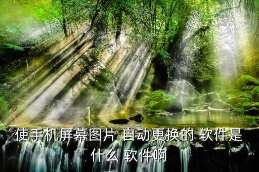 使手機(jī)屏幕圖片 自動(dòng)更換的 軟件是什么 軟件啊