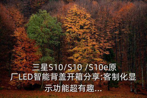  三星S10/S10 /S10e原廠LED智能背蓋開箱分享:客制化顯示功能超有趣...