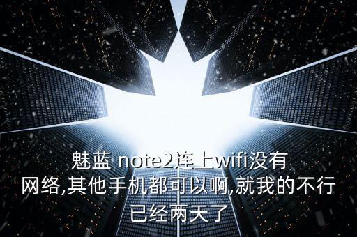  魅藍(lán) note2連上wifi沒有網(wǎng)絡(luò),其他手機(jī)都可以啊,就我的不行已經(jīng)兩天了