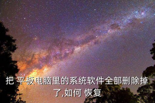 把 平板電腦里的系統(tǒng)軟件全部刪除掉了,如何 恢復(fù)